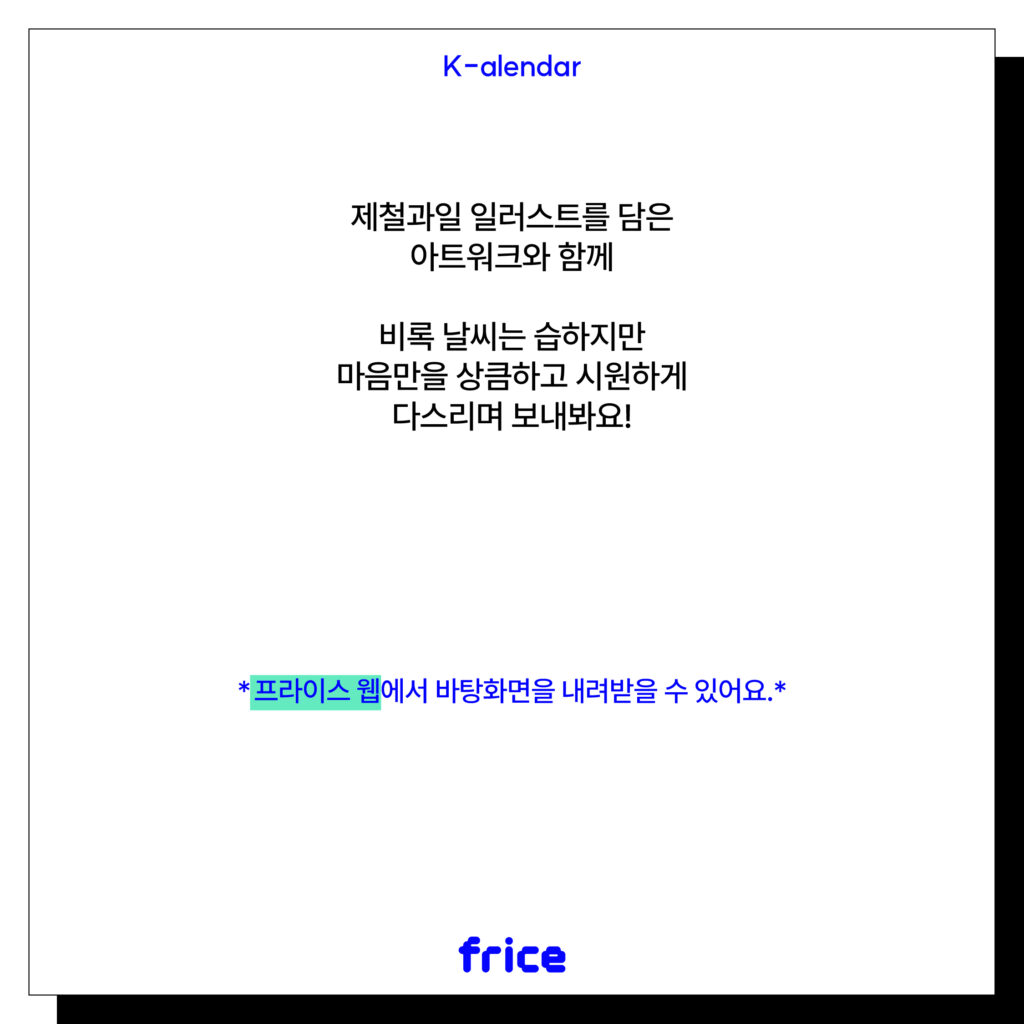 제철과일 일러스트를 담은 아트워크와 함께 비록 날씨는 습하지만 마음만을 상큼하고 시원하게 다스리며 보내봐요!
*프라이스 웹에서 바탕화면을 내려받을 수 있어요.*