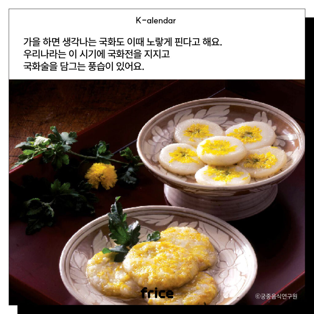 가을 하면 생각나는 국화도 이때 노랗게 핀다고 해요.
우리나라는 이 시기에 국화전을 지지고 국화술을 담그는 풍습이 있어요.
(국화전이 접시에 담겨있는 이미지 (c)궁중음식연구원)