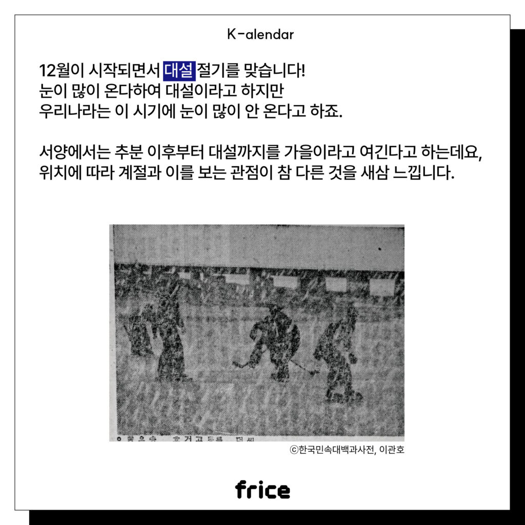 (빙판 위에서 동계 스포츠를 즐기는 사람들의 흑백사진 (C)이관호)
12월이 시작되면서 대설 절기를 맞습니다!
눈이 많이 온다하여 대설이라고 하지만 우리나라는 이 시기에 눈이 많이 안 온다고 하죠.
서양에서는 추분 이후부터 대설까지를 가을이라고 여긴다고 하는데요,
위치에 따라 계절과 이를 보는 관점이 참 다른 것을 새삼 느낍니다.